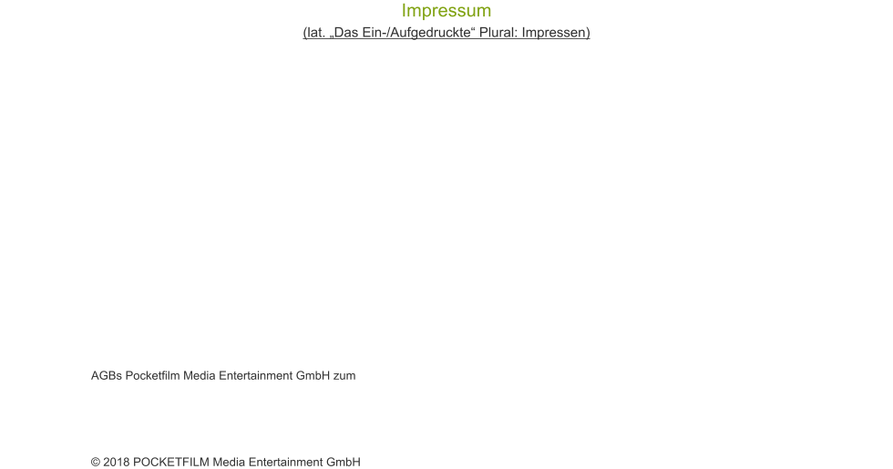 Impressum (lat. �Das Ein-/Aufgedruckte� Plural: Impressen) � 2018 POCKETFILM Media Entertainment GmbH  AGBs Pocketfilm Media Entertainment GmbH zum